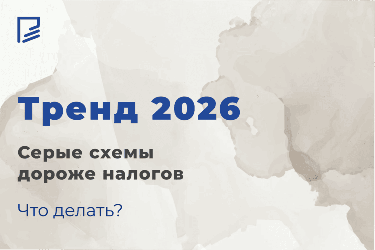 Тренд 2026: серые схемы дороже налогов?